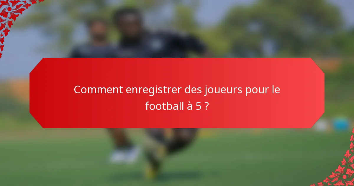 Comment enregistrer des joueurs pour le football à 5 ?