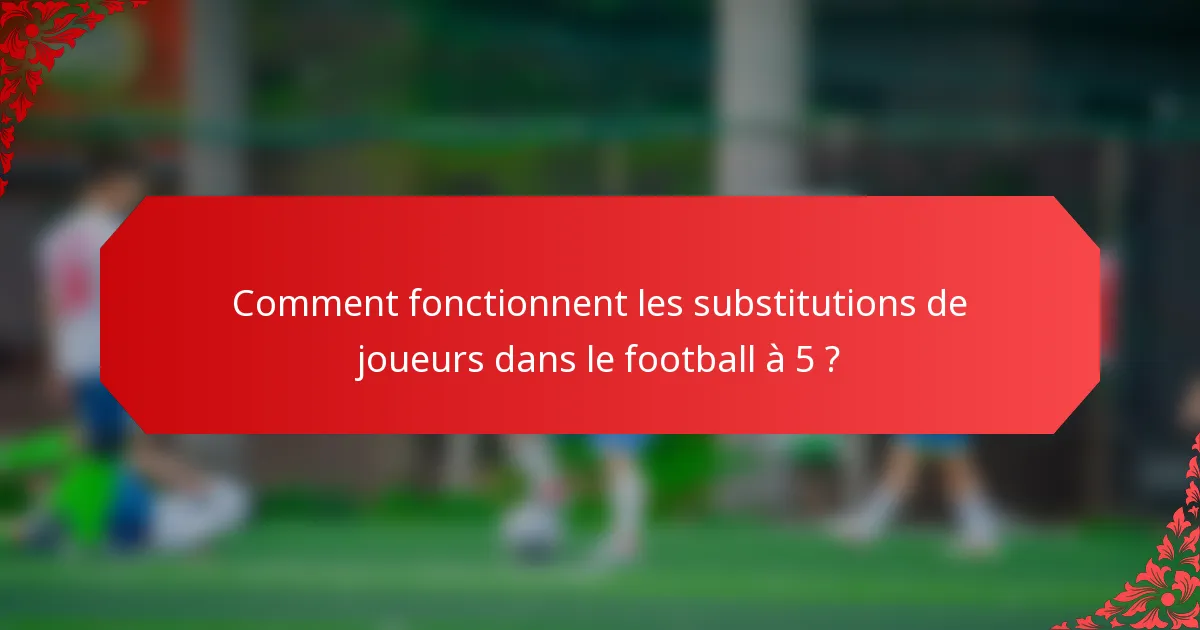 Comment fonctionnent les substitutions de joueurs dans le football à 5 ?