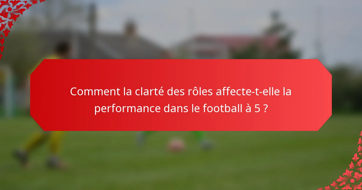 Comment la clarté des rôles affecte-t-elle la performance dans le football à 5 ?