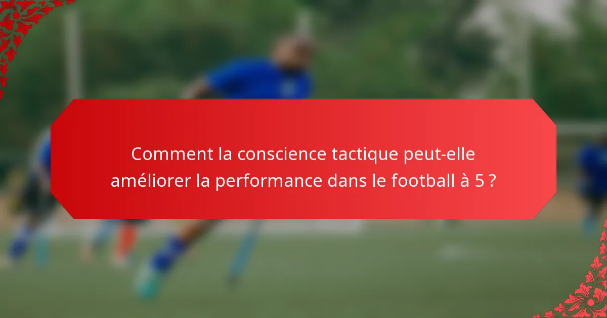 Comment la conscience tactique peut-elle améliorer la performance dans le football à 5 ?