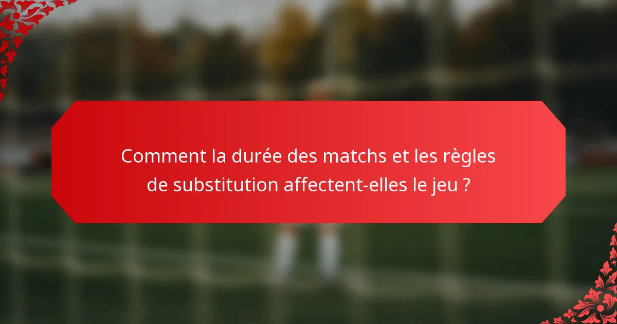 Comment la durée des matchs et les règles de substitution affectent-elles le jeu ?