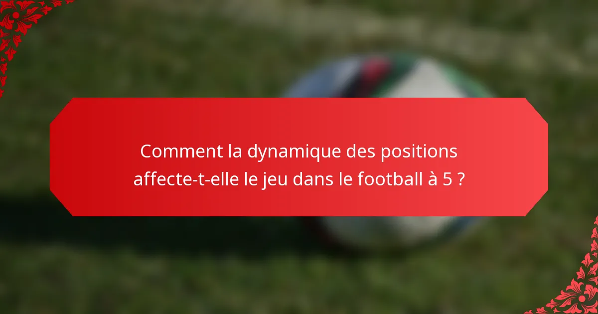 Comment la dynamique des positions affecte-t-elle le jeu dans le football à 5 ?