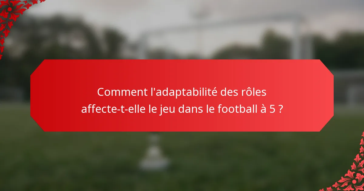 Comment l'adaptabilité des rôles affecte-t-elle le jeu dans le football à 5 ?