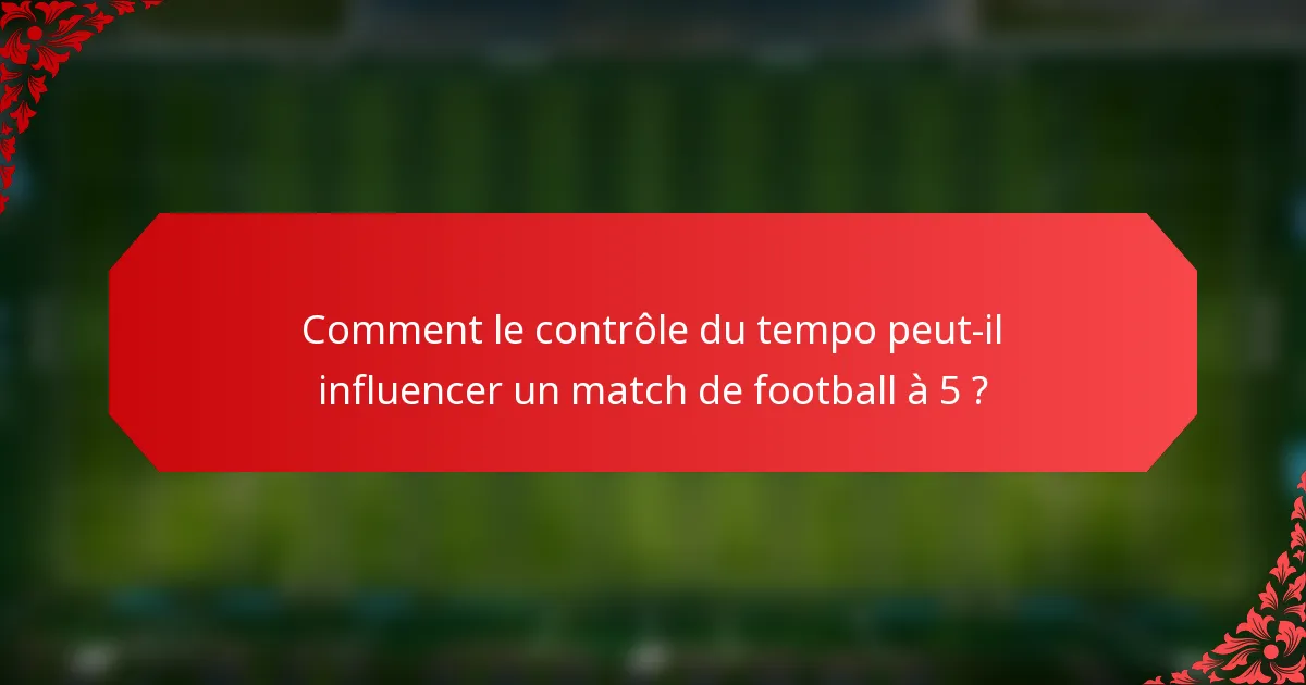 Comment le contrôle du tempo peut-il influencer un match de football à 5 ?