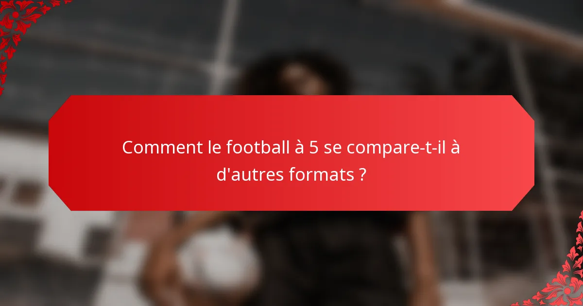 Comment le football à 5 se compare-t-il à d'autres formats ?
