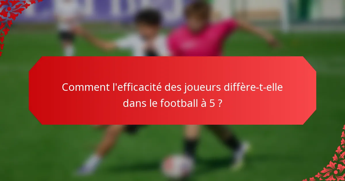 Comment l'efficacité des joueurs diffère-t-elle dans le football à 5 ?