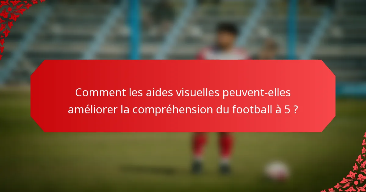 Comment les aides visuelles peuvent-elles améliorer la compréhension du football à 5 ?