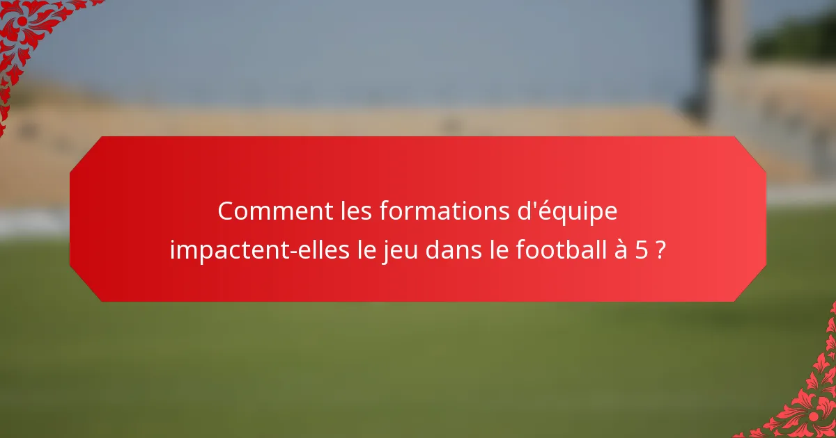Comment les formations d'équipe impactent-elles le jeu dans le football à 5 ?
