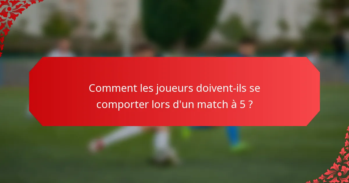 Comment les joueurs doivent-ils se comporter lors d'un match à 5 ?