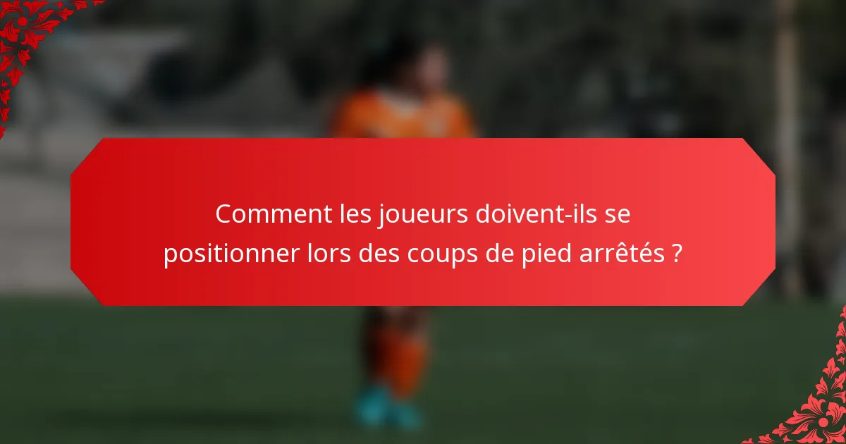 Comment les joueurs doivent-ils se positionner lors des coups de pied arrêtés ?