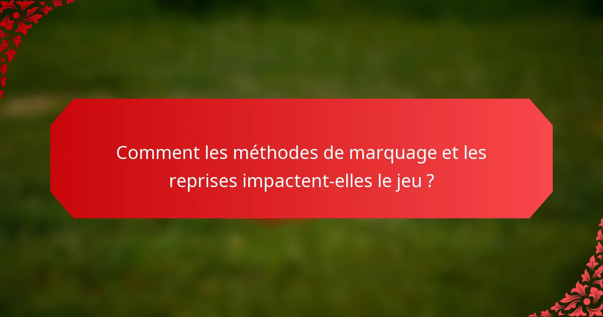 Comment les méthodes de marquage et les reprises impactent-elles le jeu ?