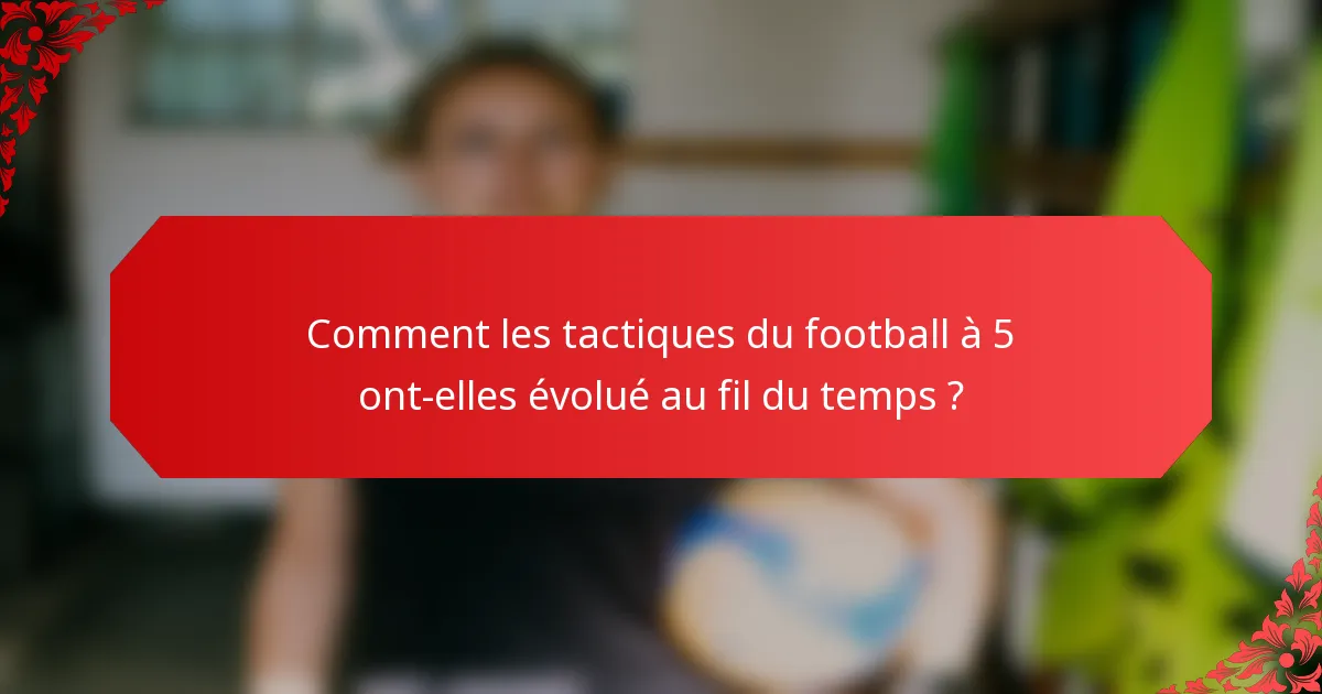Comment les tactiques du football à 5 ont-elles évolué au fil du temps ?