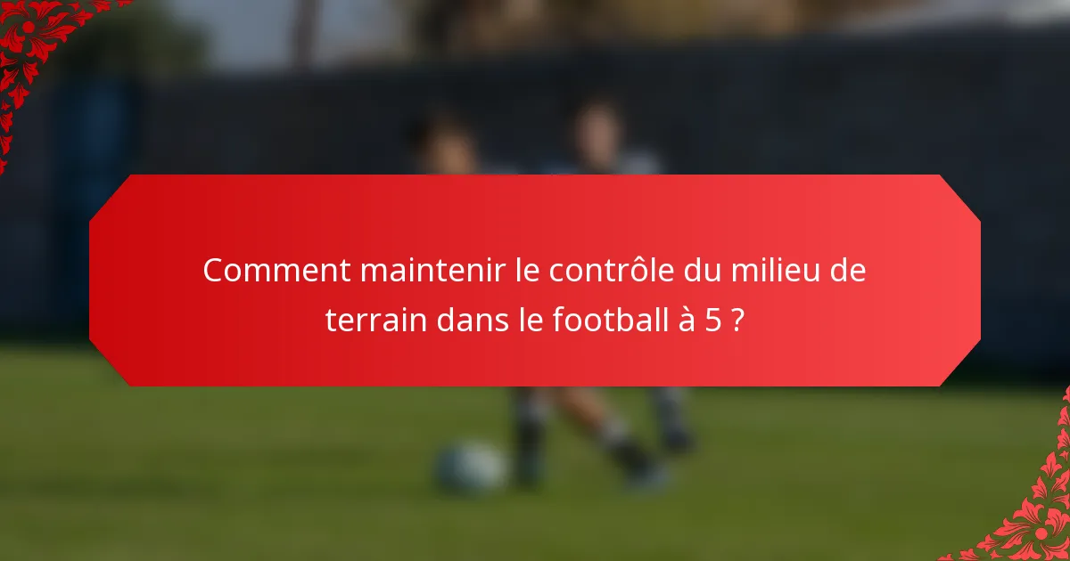Comment maintenir le contrôle du milieu de terrain dans le football à 5 ?