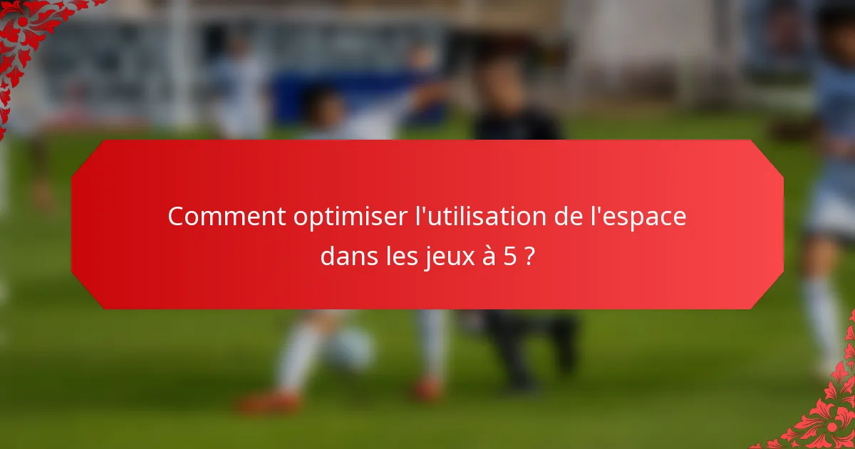 Comment optimiser l'utilisation de l'espace dans les jeux à 5 ?