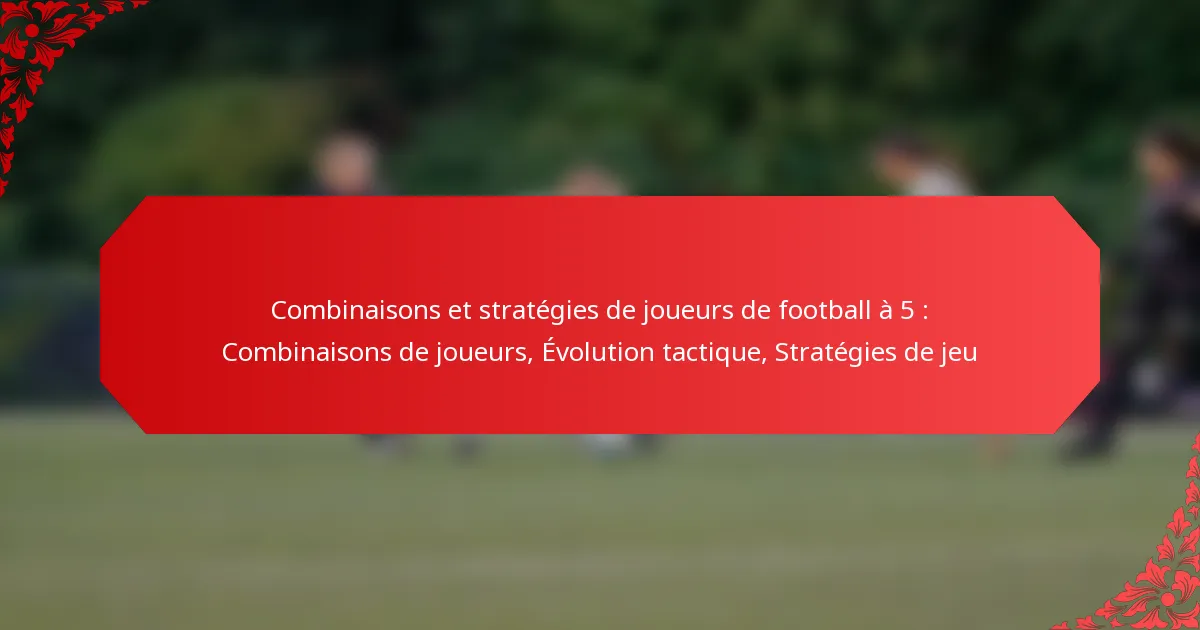 Combinaisons et stratégies de joueurs de football à 5 : Combinaisons de joueurs, Évolution tactique, Stratégies de jeu