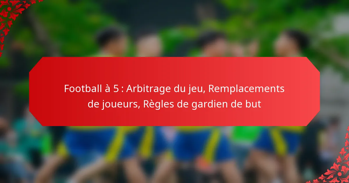 Football à 5 : Arbitrage du jeu, Remplacements de joueurs, Règles de gardien de but