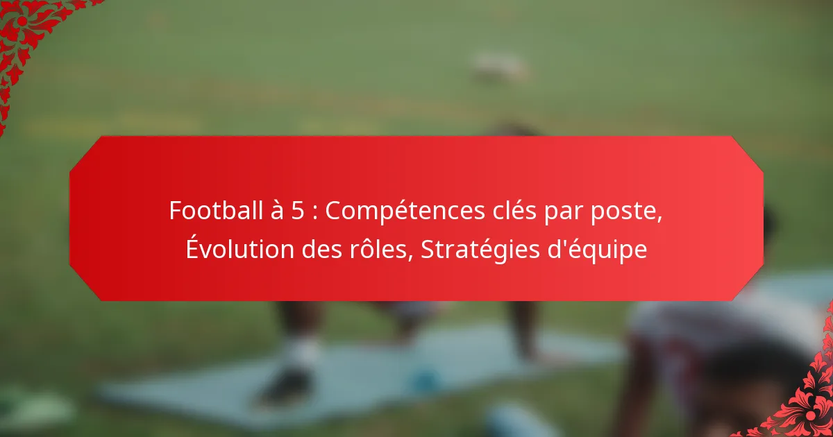 Football à 5 : Compétences clés par poste, Évolution des rôles, Stratégies d’équipe