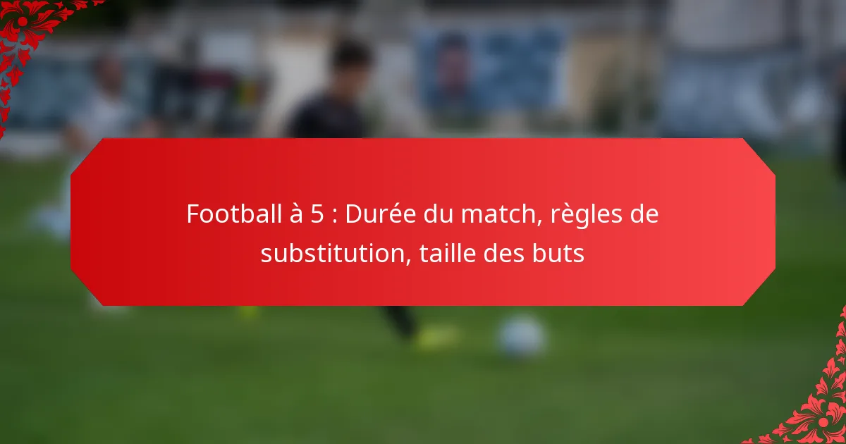 Football à 5 : Durée du match, règles de substitution, taille des buts