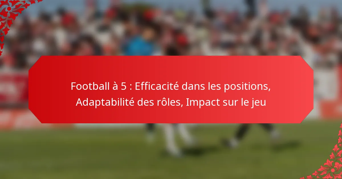 Football à 5 : Efficacité dans les positions, Adaptabilité des rôles, Impact sur le jeu