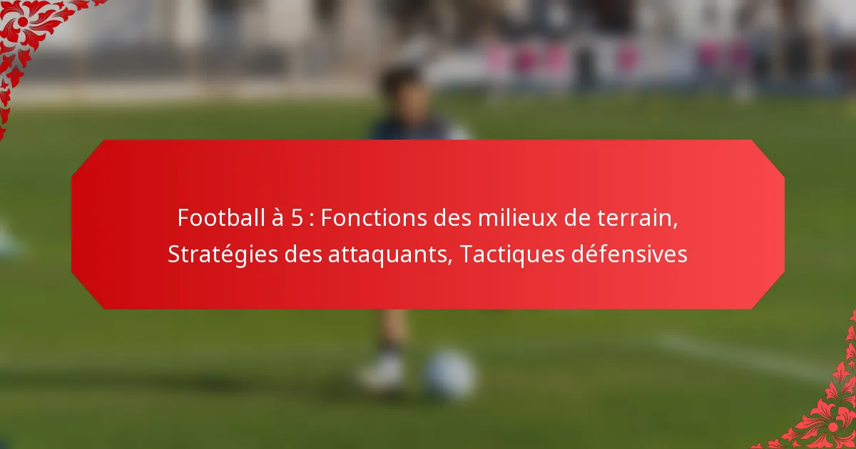 Football à 5 : Fonctions des milieux de terrain, Stratégies des attaquants, Tactiques défensives