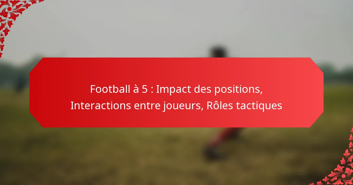 Football à 5 : Impact des positions, Interactions entre joueurs, Rôles tactiques