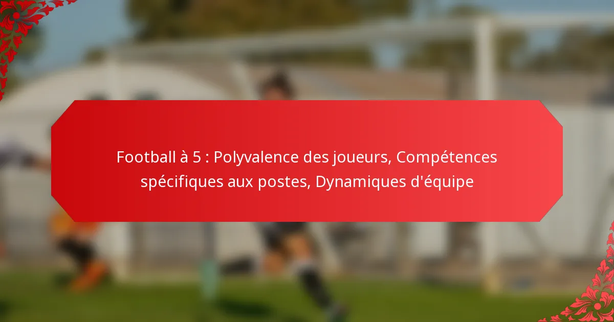 Football à 5 : Polyvalence des joueurs, Compétences spécifiques aux postes, Dynamiques d’équipe