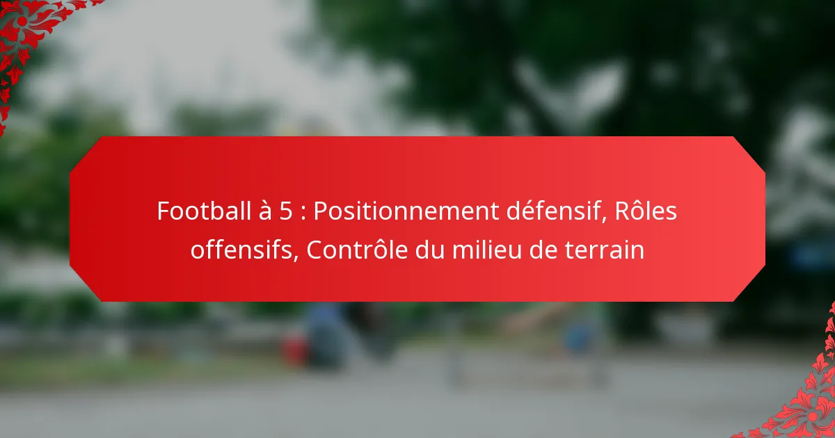 Football à 5 : Positionnement défensif, Rôles offensifs, Contrôle du milieu de terrain