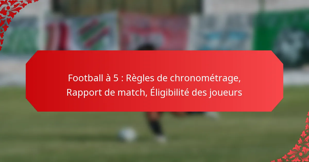 Football à 5 : Règles de chronométrage, Rapport de match, Éligibilité des joueurs