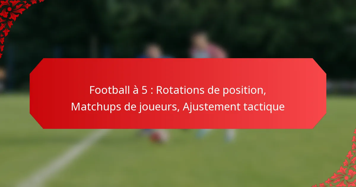 Football à 5 : Rotations de position, Matchups de joueurs, Ajustement tactique