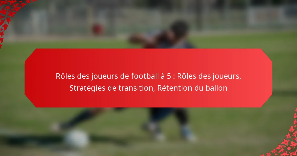 Rôles des joueurs de football à 5 : Rôles des joueurs, Stratégies de transition, Rétention du ballon