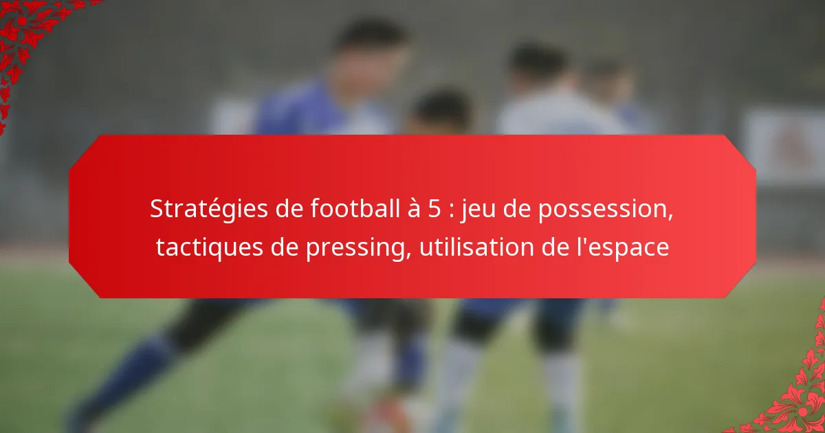 Stratégies de football à 5 : jeu de possession, tactiques de pressing, utilisation de l’espace