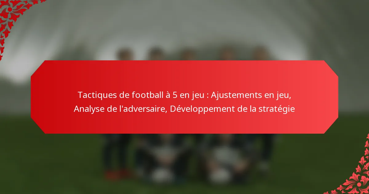 Tactiques de football à 5 en jeu : Ajustements en jeu, Analyse de l’adversaire, Développement de la stratégie