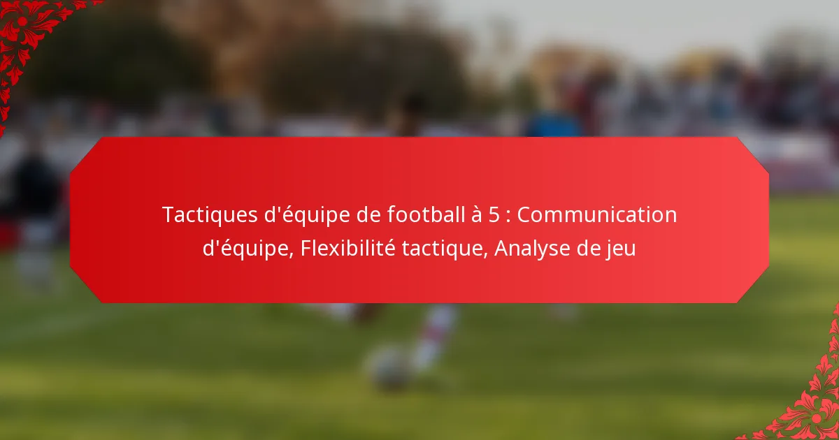 Tactiques d’équipe de football à 5 : Communication d’équipe, Flexibilité tactique, Analyse de jeu