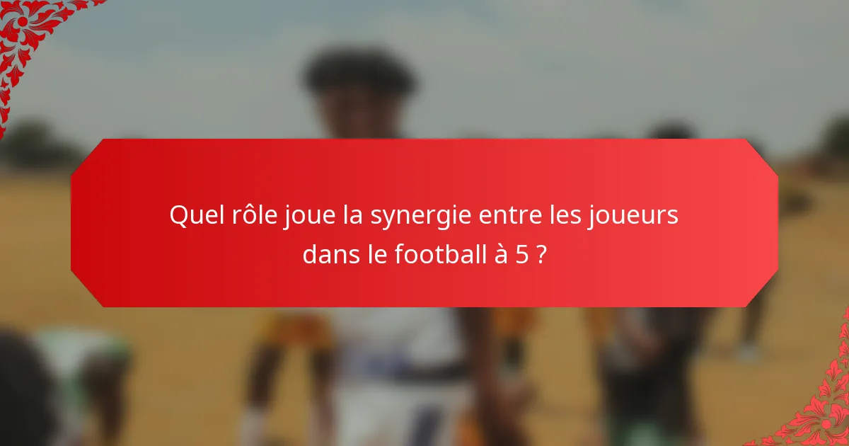 Quel rôle joue la synergie entre les joueurs dans le football à 5 ?