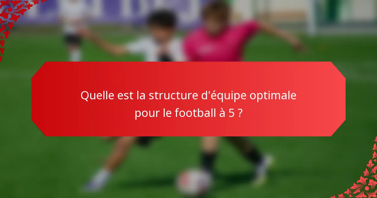 Quelle est la structure d'équipe optimale pour le football à 5 ?