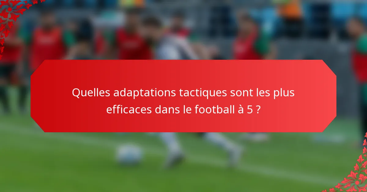 Quelles adaptations tactiques sont les plus efficaces dans le football à 5 ?