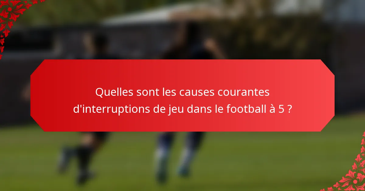 Quelles sont les causes courantes d'interruptions de jeu dans le football à 5 ?
