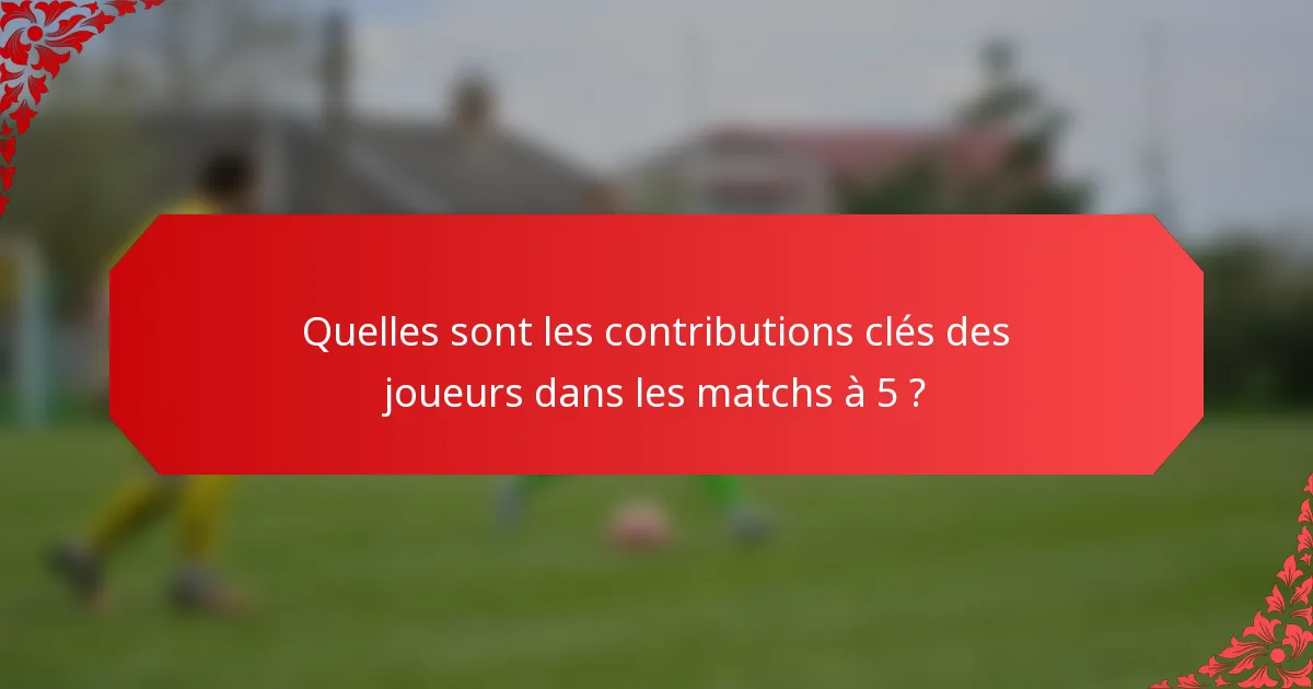 Quelles sont les contributions clés des joueurs dans les matchs à 5 ?