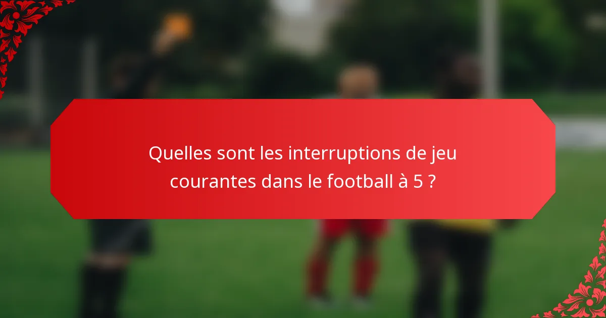 Quelles sont les interruptions de jeu courantes dans le football à 5 ?