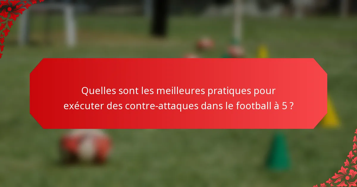 Quelles sont les meilleures pratiques pour exécuter des contre-attaques dans le football à 5 ?