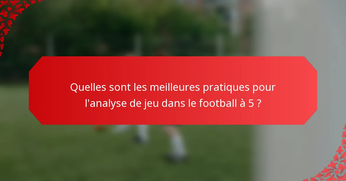 Quelles sont les meilleures pratiques pour l'analyse de jeu dans le football à 5 ?