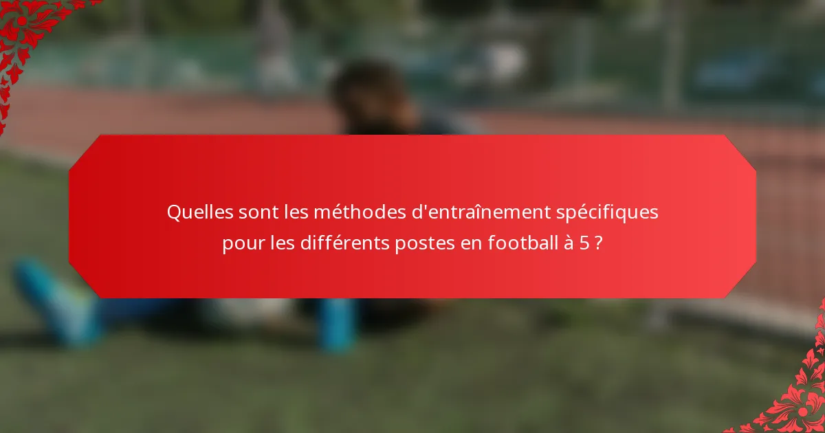 Quelles sont les méthodes d'entraînement spécifiques pour les différents postes en football à 5 ?