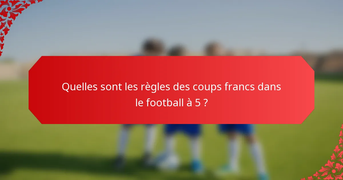 Quelles sont les règles des coups francs dans le football à 5 ?