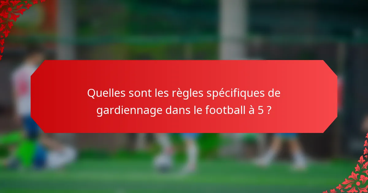 Quelles sont les règles spécifiques de gardiennage dans le football à 5 ?
