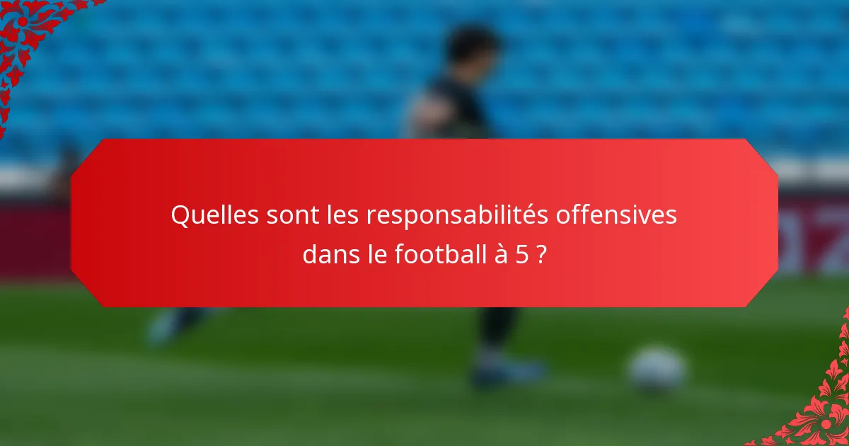 Quelles sont les responsabilités offensives dans le football à 5 ?