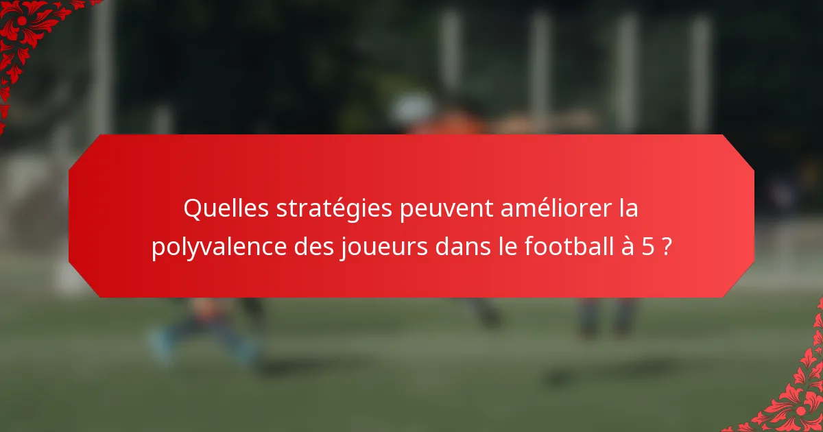 Quelles stratégies peuvent améliorer la polyvalence des joueurs dans le football à 5 ?