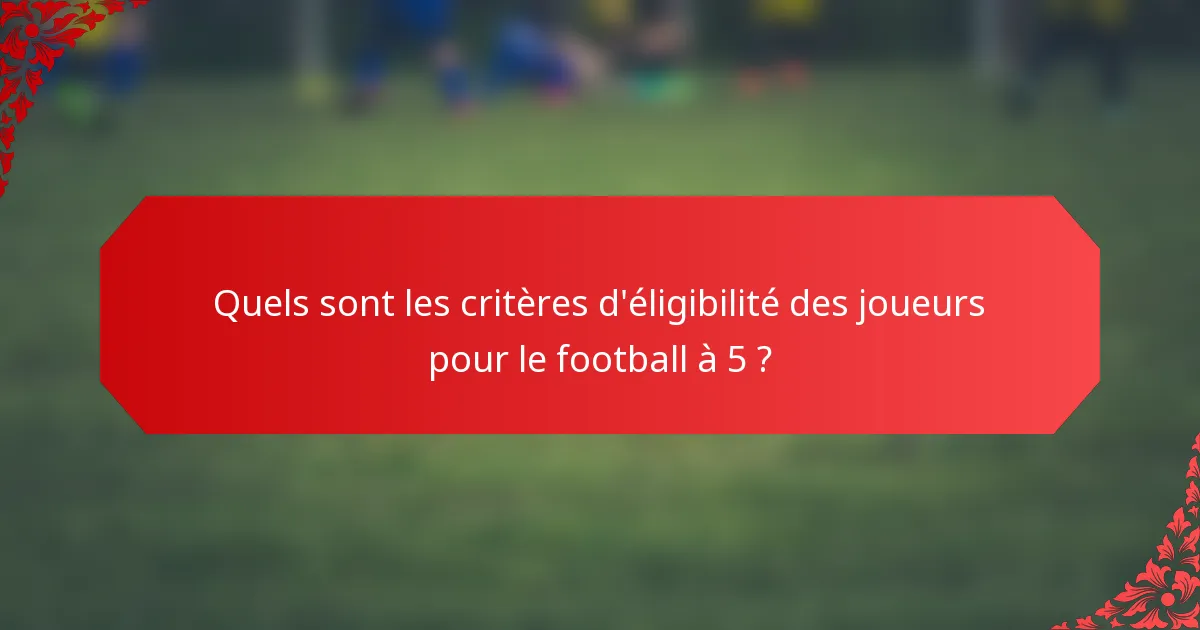 Quels sont les critères d'éligibilité des joueurs pour le football à 5 ?